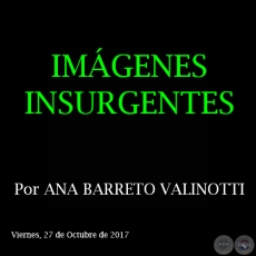 IMGENES INSURGENTES - Por ANA BARRETO VALINOTTI - Domingo, 22 de Octubre de 2017 